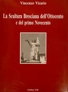 LA SCULTURA BRESCIANA DELL'OTTOCENTO E DEL PRIMO NOVECENTO.