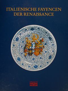 ITALIENISCHE FAYENCEN DER RENAISSANCE. Ihre Spuren in internationalen Museumssammlungen.