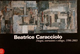 BEATRICE CARACCIOLO. Disegni, costruzioni e collages, 1996-2003. Catalogo mostra, Milano …