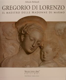 GREGORIO DI LORENZO. IL MAESTRO DELLE MADONNE DI MARMO.