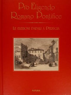 PRO ELIGENDO ROMANO PONTEFICE. Le Elezioni Papali a Perugia.
