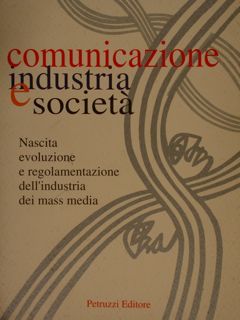COMUNICAZIONE INDUSTRIA E SOCIETA'. Nascita evoluzione e regolamentazione dell'industria dei …