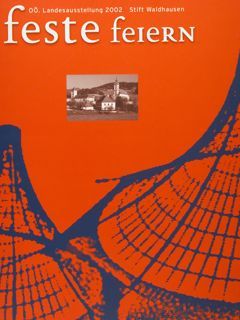 FESTE FEIERN. Katalog zur Oberoesterreichischen Landesaustellung. Stift Waldhausen 2002.