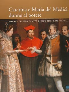 CATERINA E MARIA DE' MEDICI DONNE AL POTERE. Firenze celebra …