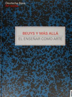 Deutsche Bank. Art Works. BEUYS Y MAS ALLA'. El Ensenar …