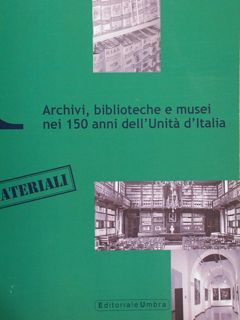 ARCHIVI, BIBLIOTECHE E MUSEI NEI 150 ANNI DELL'UNITA' D'ITALIA.