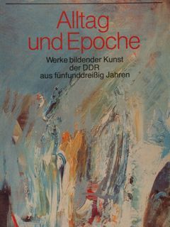ALLTAG UND EPOCHE. Werke bildender Kunst der DDR aus funfunddreissig …