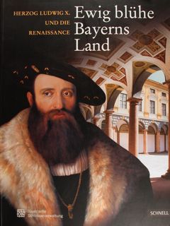 'EWIG BLUHE BAYERNS LAND' Herzog Ludwig X. und die Renaissance. …