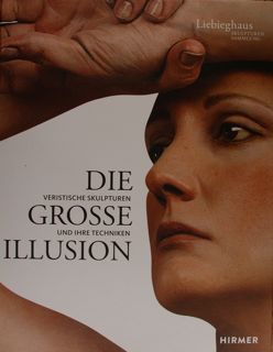 Die grosse Illusion. Veristische Skulpturen und ihre Techniken. Liebighaus Skulpturensammlung, …