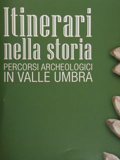 Itinerari nella storia. Percorsi archeologici in Valle Umbra.