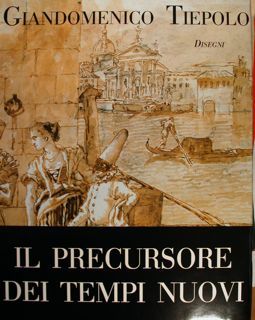 Giandomenico Tiepolo. Disegni. Il precursore dei tempi nuovi.