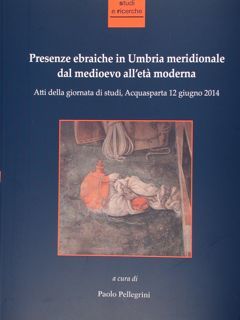 Presenze ebraiche in Umbria meridionale dal medioevo all'età moderna. Atti …