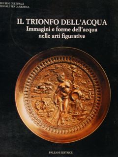 Il trionfo dell'acqua. Immagini e forme dell'acqua nelle arti figurative. …