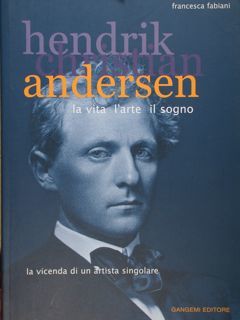 Hendrik Christian Andersen. La vita l'arte il sogno. La vicenda …