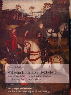 Wilhelm Loffelholz (1424-1475). Patrizisches Leben und politisches Handeln im Nurnberg …