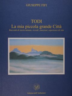 Todi. La mia piccola grande Città. Racconti di storia minuta, …