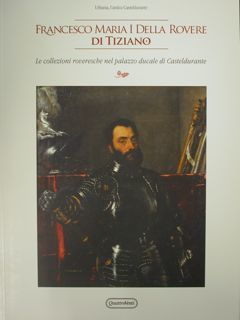 Francesco Maria I della Rovere di Tiziano. Le collezioni roveresche …