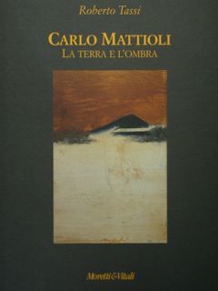 Carlo Mattioli. La terra e l'ombra.