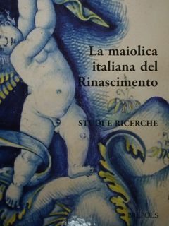 La maiolica italiana del Rinascimento. Studi e ricerche. Atti del …