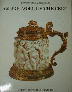 Ambre, avori, lacche ,cere. Collana 'I quaderni dell'antiquariato'