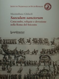 Saeculum sanctorum. Catacombe, reliquie e devozione nella Roma del Seicento. …