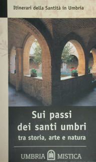 Itinerari della Santitò in Umbia. Sui passi dei santi umbri …