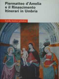 Piermatteo d'Amelia e il Rinascimento. Itinerari in Umbria.Guida Storico Arti.