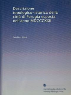 Descrizione topologica-istorica della città di perugia esposta nell'anno MDCCCXXII. Parte …