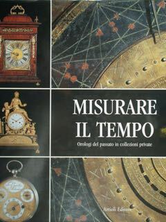 Misurare il tempo. Orologi del passato in collezioni private.