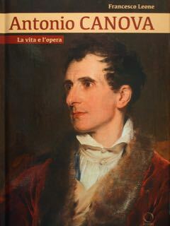 Antonio Canova. La vita e l'opera.