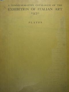 A commemorative catalogue of the EHIBITION OF ITALIAN ART 1930. …