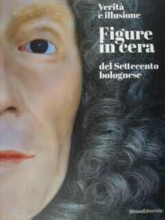Verità e illusione. Figure in cera del settecento bolognese. Bologna, …