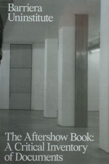BARRIERA UNINSTITUTE. The Aftershow Book: A Critical Inventory of Documents.