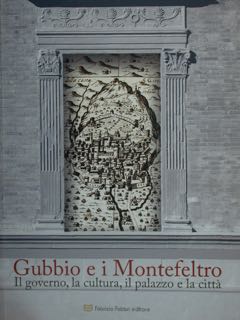 GUBBIO E I MONTEFELTRO. Il governo, la cultura, il palazzo …