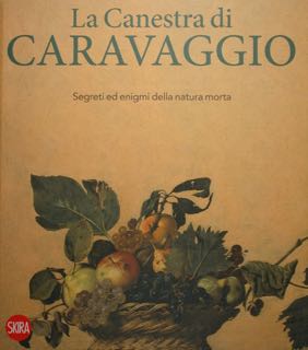 La Canestra di Caravaggio. Segreti ed enigmi della natura morta. …