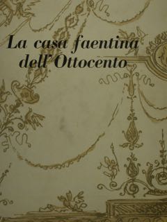 LA CASA FAENTINA DELL'OTTOCENTO. PARTE PRIMA: ARCHITETTURA E DECORAZIONI. PARTE …