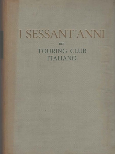 I sessant'anni del Touring Club Italiano. 1894-1954. A cura di …
