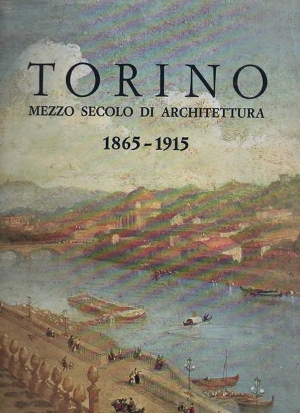 Torino mezzo secolo di architettura 1865-1915. Dalle suggestioni post-risorgimentali ai …