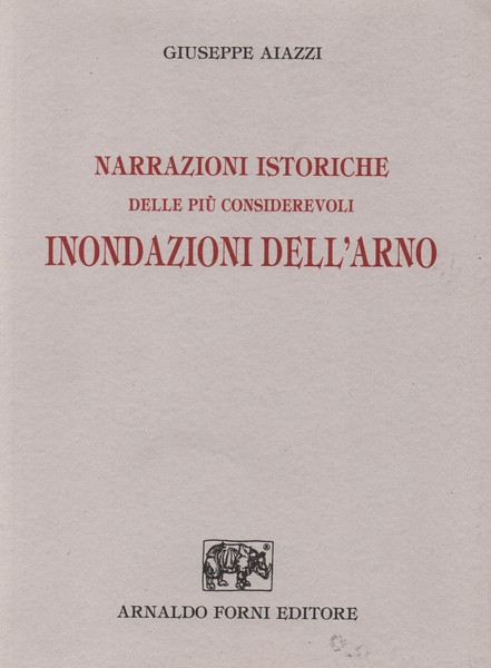 NARRAZIONI ISTORICHE DELLE PIÙ CONSIDEREVOLI INONDAZIONI DELL'ARNO.