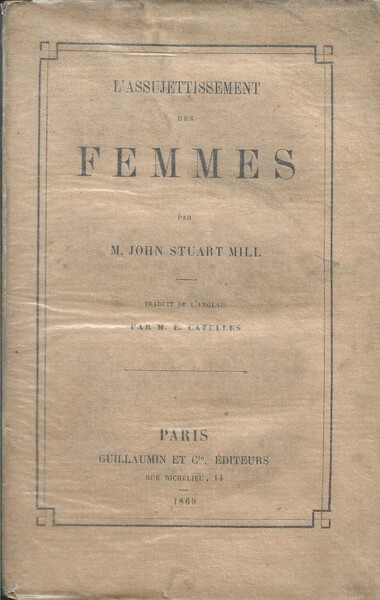 L'Assujettissement des Femmes. Traduit de l'Anglais par M. E. Cazelles.