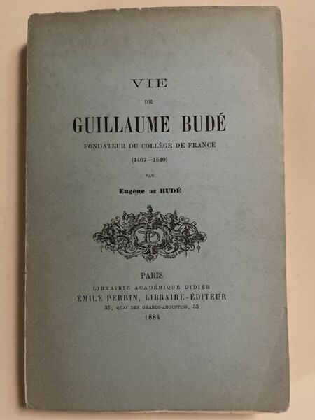 Vie de Guillaume Budé fondateur du Collège de France. 1467 …