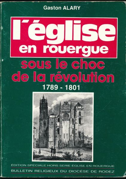 L'Eglise en Rouergue sous le choc de la Révolution. 1789 …