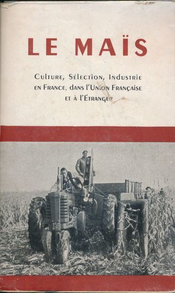 Le Maïs. Culture, Sélection, Industrie en France, dans l'Union Française …