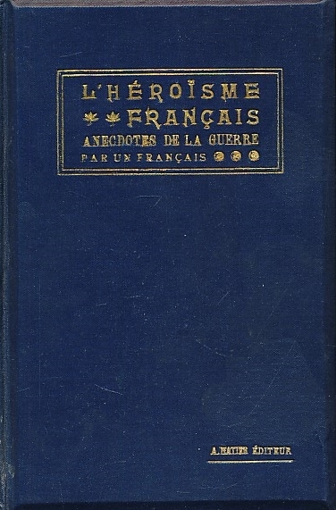 L'Héroïsme français. Anecdotes de la Guerre par un Français