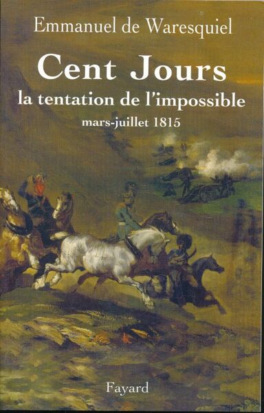 Cent jours. La tentation de l'impossible. Mars - juillet 1815