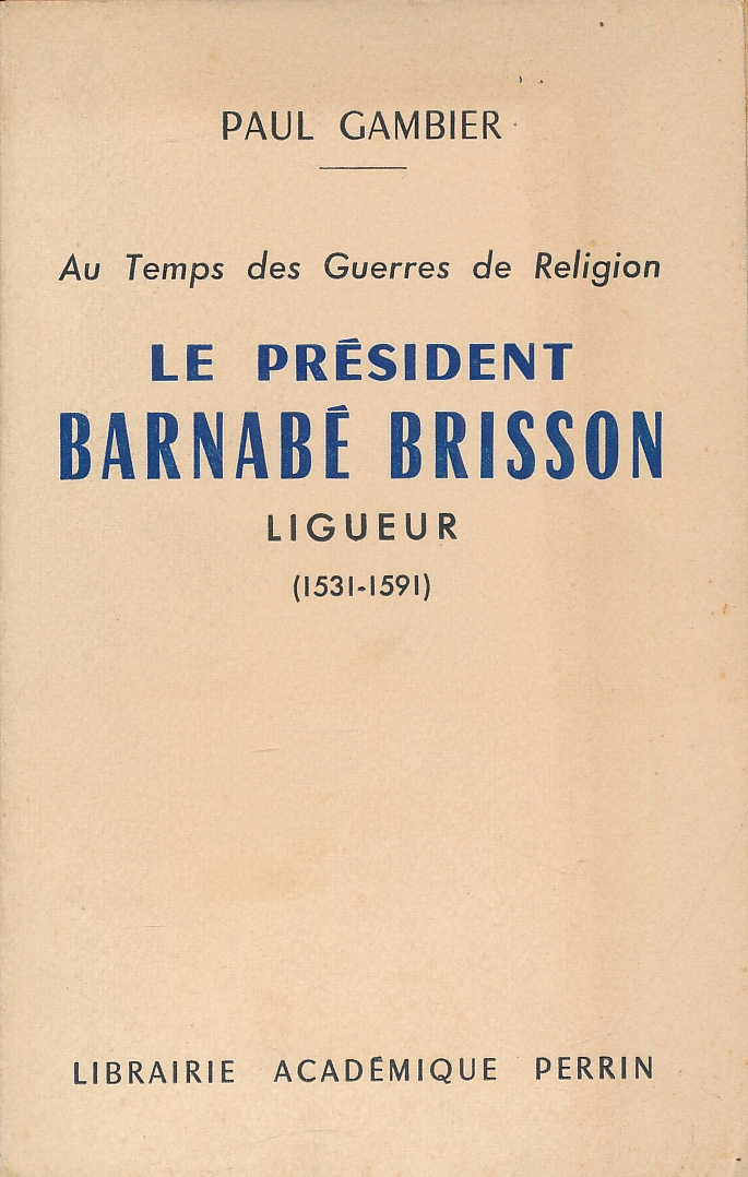 Au temps des Guerres de Religion. Le Président Barnabé Brisson, …