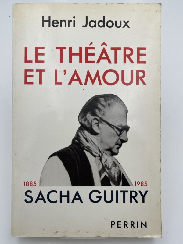 Le théâtre et l'amour. Sacha Guitry 1885 - 1985