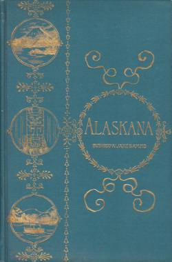 ALASKANA Alaska in Descriptive and Legendary Poems