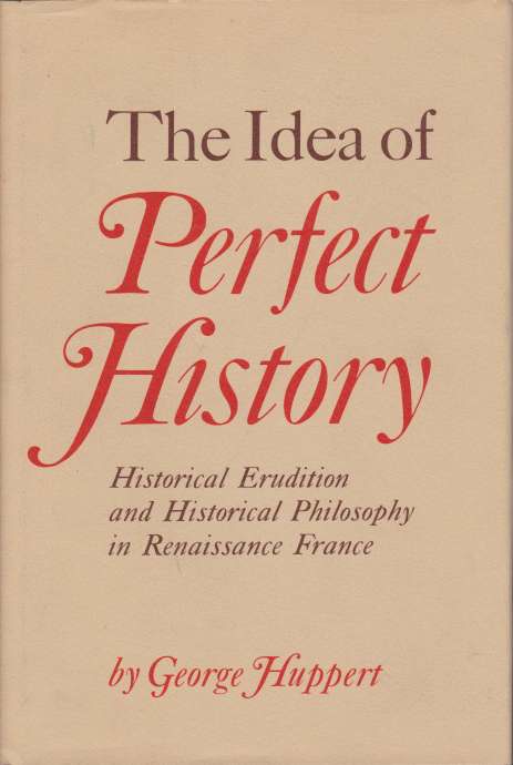 THE IDEA OF PERFECT HISTORY Historical Erudition and Historical Philosophy …