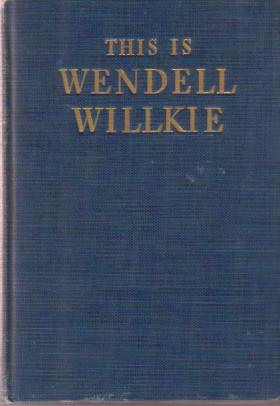 THIS IS WENDELL WILLKIE A Collection of Speeches and Writings …